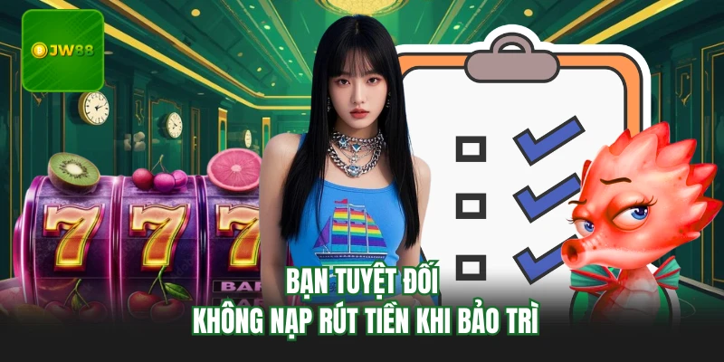 Bạn tuyệt đối không nạp rút tiền khi bảo trì