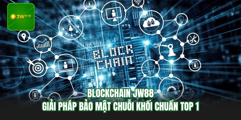 Blockchain JW88 - Giải Pháp Bảo Mật Chuỗi Khối Chuẩn Top 1