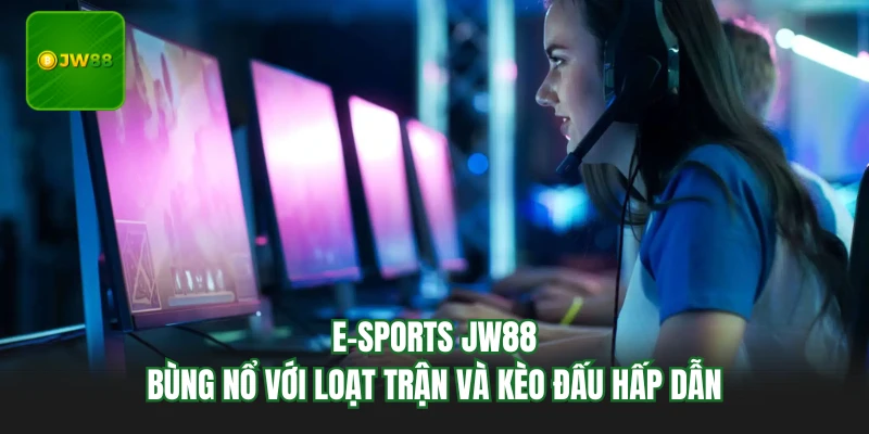 E-sports JW88 - Bùng Nổ Với Loạt Trận Và Kèo Đấu Hấp Dẫn