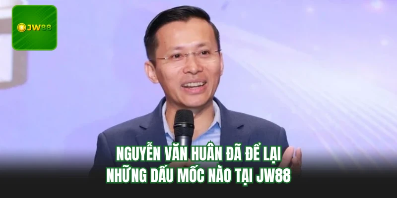 Nguyễn Văn Huân đã để lại những dấu mốc nào tại JW88
