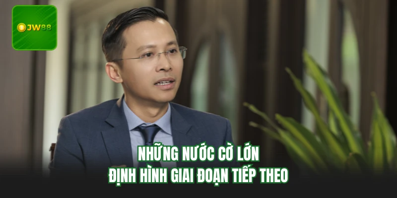 Những nước cờ lớn định hình giai đoạn tiếp theo