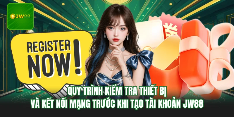 Quy trình kiểm tra thiết bị và kết nối mạng trước khi tạo tài khoản JW88