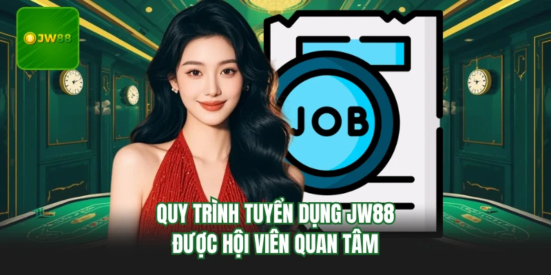 Quy trình tuyển dụng JW88 được hội viên quan tâm