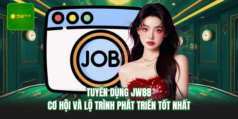 Tuyển Dụng JW88 - Cơ Hội Và Lộ Trình Phát Triển Tốt Nhất