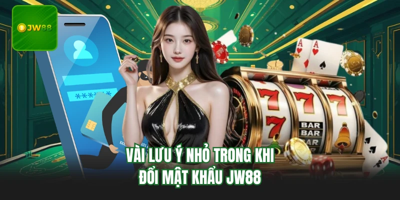 Vài lưu ý nhỏ trong khi đổi mật khẩu JW88